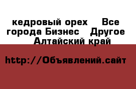 кедровый орех  - Все города Бизнес » Другое   . Алтайский край